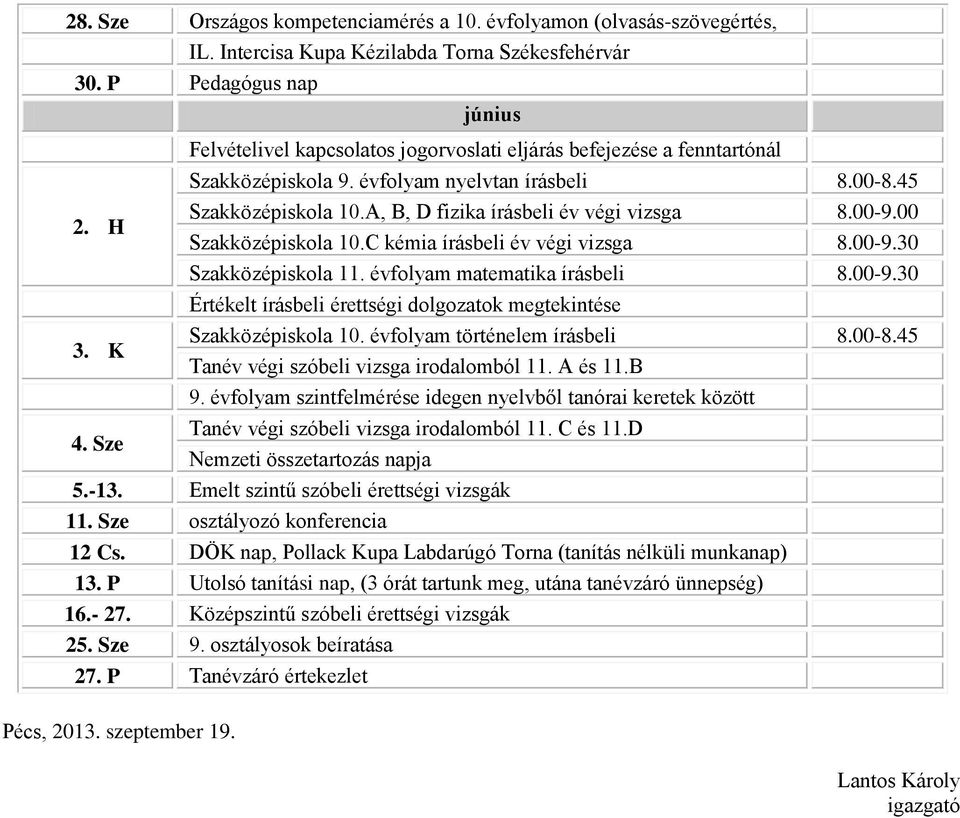 00-9.00 Szakközépiskola 10.C kémia írásbeli év végi vizsga 8.00-9.30 Szakközépiskola 11. évfolyam matematika írásbeli 8.00-9.30 Értékelt írásbeli érettségi dolgozatok megtekintése Szakközépiskola 10.