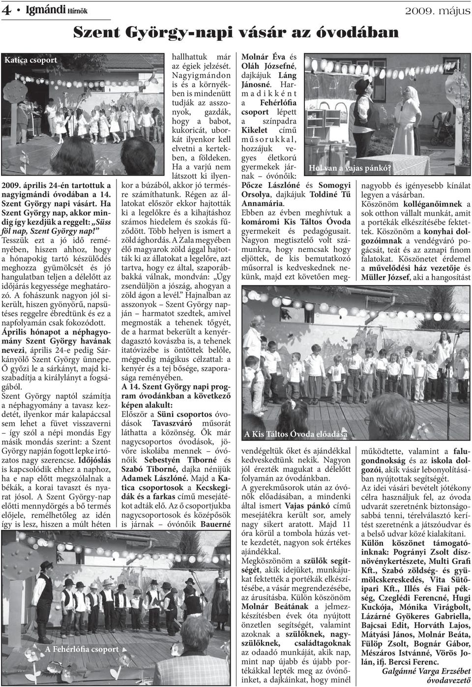 Tesszük ezt a jó idő reményében, hiszen ahhoz, hogy a hónapokig tartó készülődés meghozza gyümölcsét és jó hangulatban teljen a délelőtt az időjárás kegyessége meghatározó.