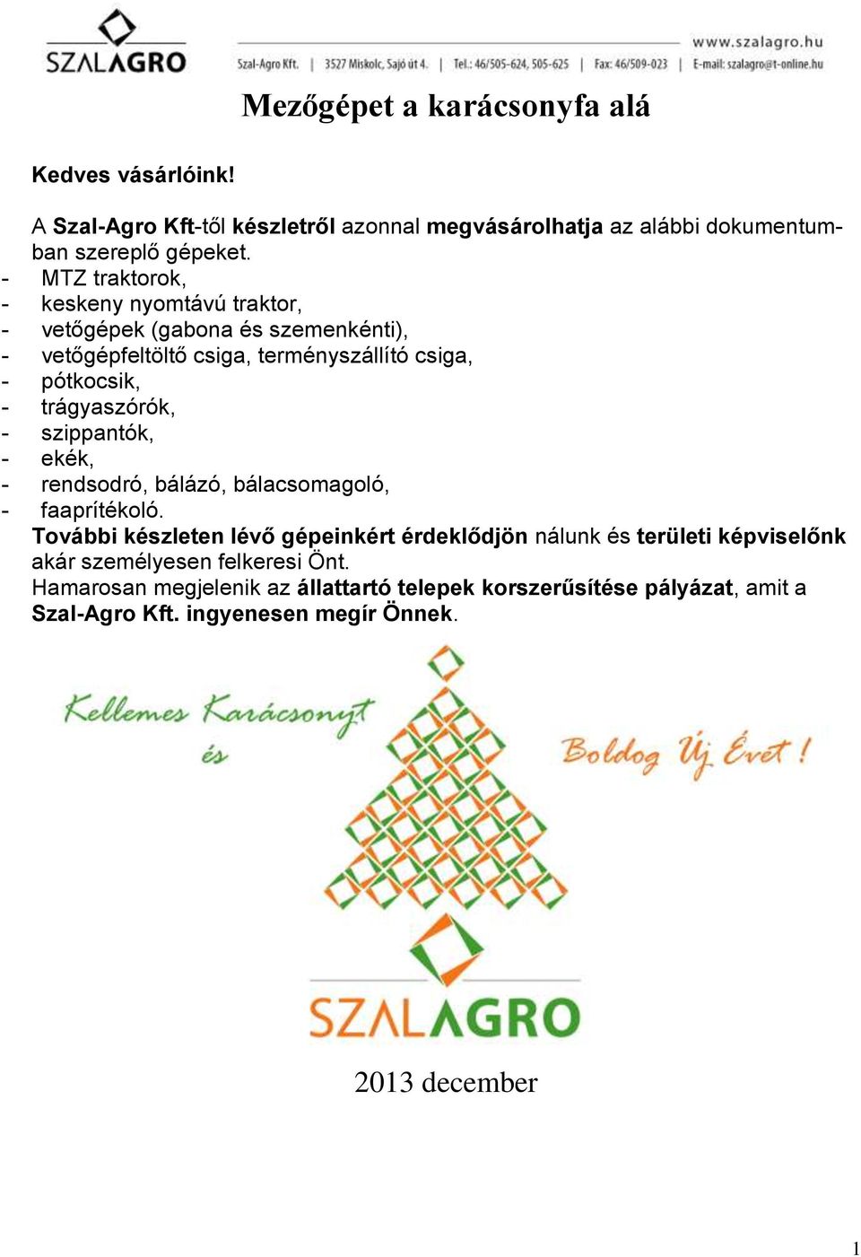 trágyaszórók, - szippantók, - ekék, - rendsodró, bálázó, bálacsomagoló, - faaprítékoló.