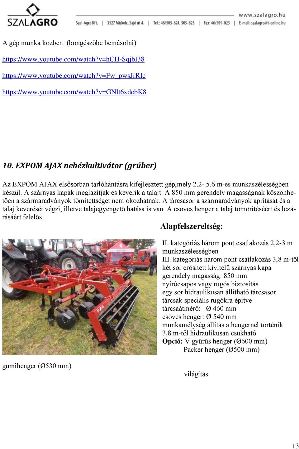 A 850 mm gerendely magasságnak köszönhetően a szármaradványok tömítettséget nem okozhatnak. A tárcsasor a szármaradványok aprítását és a talaj keverését végzi, illetve talajegyengető hatása is van.