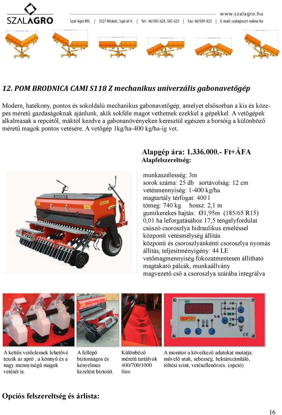 A vetőgép 1kg/ha-400 kg/ha-ig vet. Alapgép ára: 1.336.000.