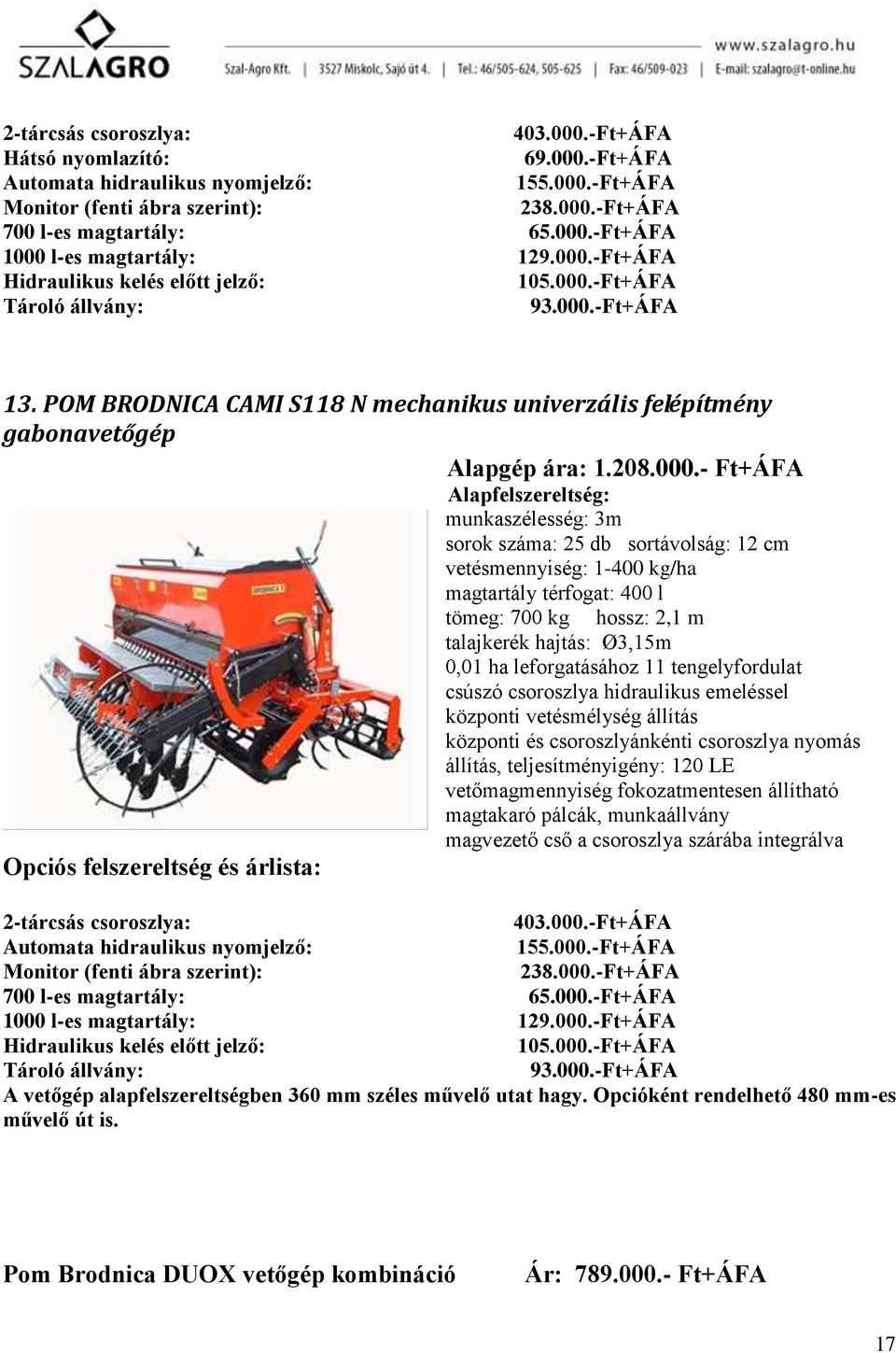 Alapfelszereltség: munkaszélesség: 3m sorok száma: 25 db sortávolság: 12 cm vetésmennyiség: 1-400 kg/ha Opciós felszereltség és árlista: magtartály térfogat: 400 l tömeg: 700 kg hossz: 2,1 m
