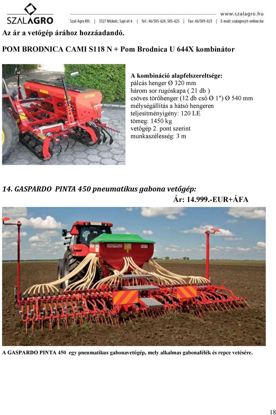 rugóskapa ( 21 db ) csöves törőhenger (12 db cső Ø 1") Ø 540 mm mélységállítás a hátsó hengeren teljesítményigény: 120 LE