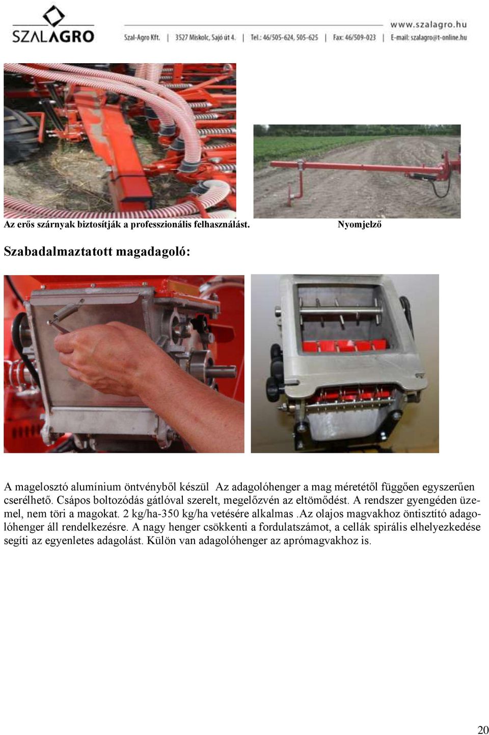cserélhető. Csápos boltozódás gátlóval szerelt, megelőzvén az eltömődést. A rendszer gyengéden üzemel, nem töri a magokat.
