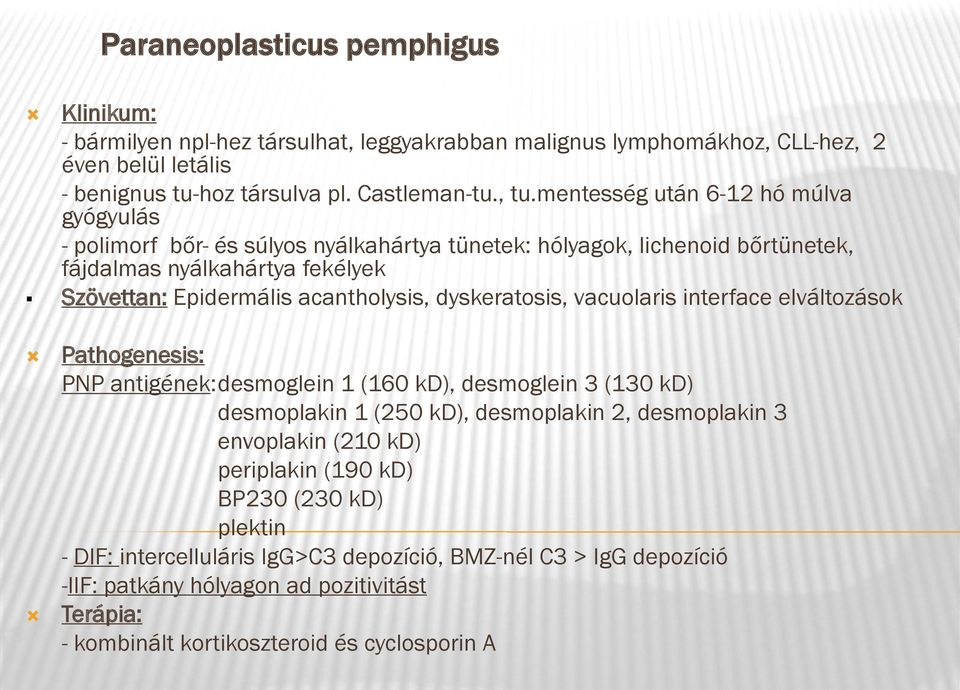 dyskeratosis, vacuolaris interface elváltozások Pathogenesis: PNP antigének:desmoglein 1 (160 kd), desmoglein 3 (130 kd) desmoplakin 1 (250 kd), desmoplakin 2, desmoplakin 3 envoplakin (210