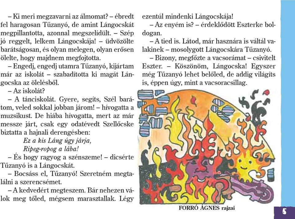Az iskolát? A tánciskolát. Gyere, segíts, Szél barátom, veled sokkal jobban járom! hívogatta a muzsikust.