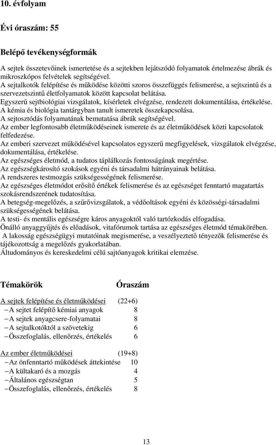 Egyszerű sejtbiológiai vizsgálatok, kísérletek elvégzése, rendezett dokumentálása, értékelése. A kémia és biológia tantárgyban tanult ismeretek összekapcsolása.