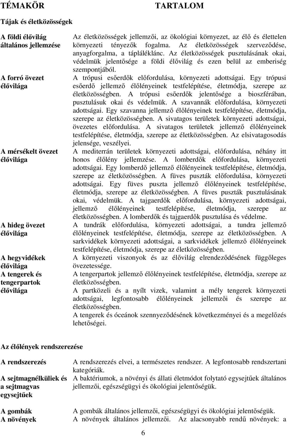 Az életközösségek pusztulásának okai, védelmük jelentősége a földi élővilág és ezen belül az emberiség szempontjából. A trópusi esőerdők előfordulása, környezeti adottságai.