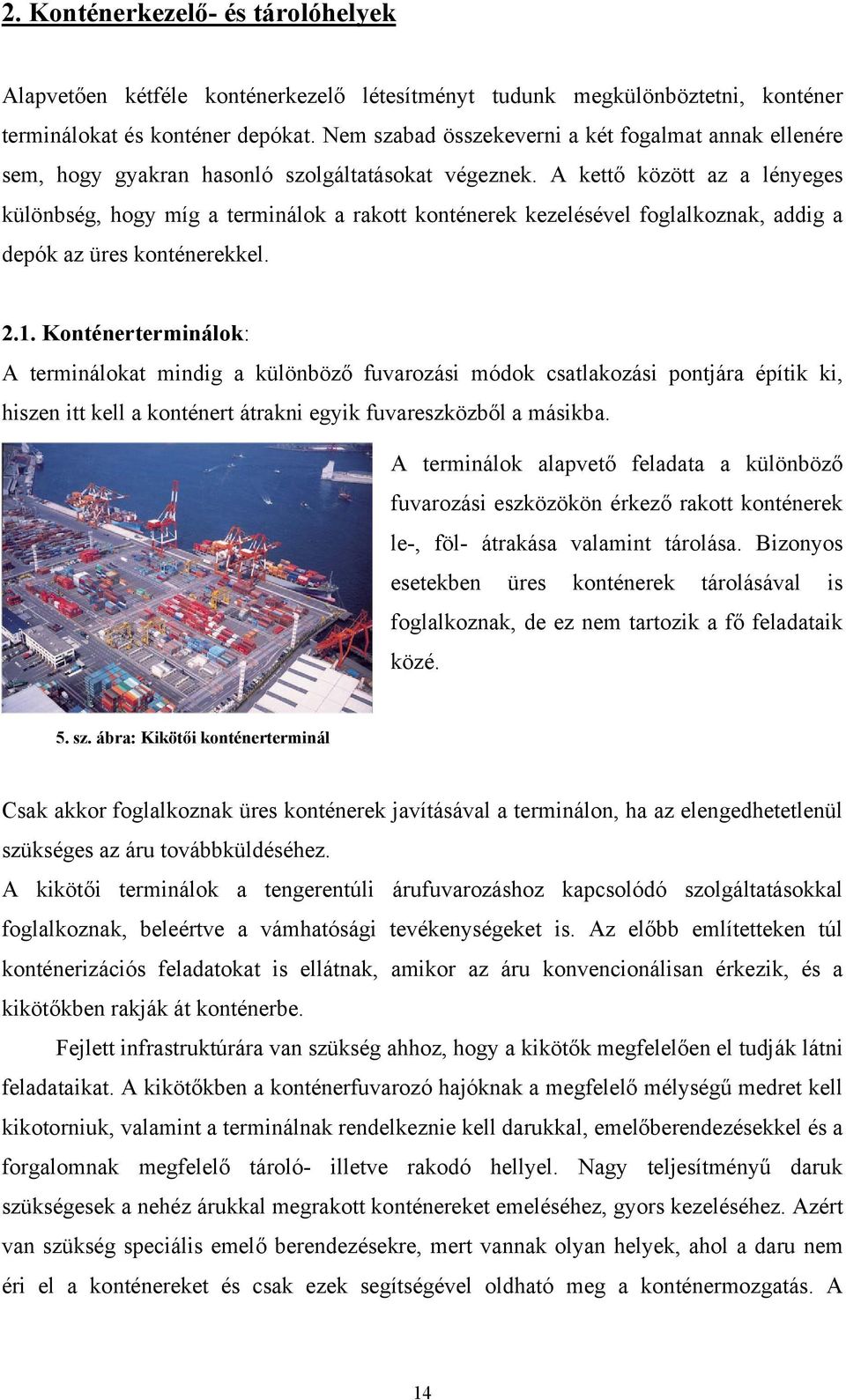 A kettő között az a lényeges különbség, hogy míg a terminálok a rakott konténerek kezelésével foglalkoznak, addig a depók az üres konténerekkel. 2.1.