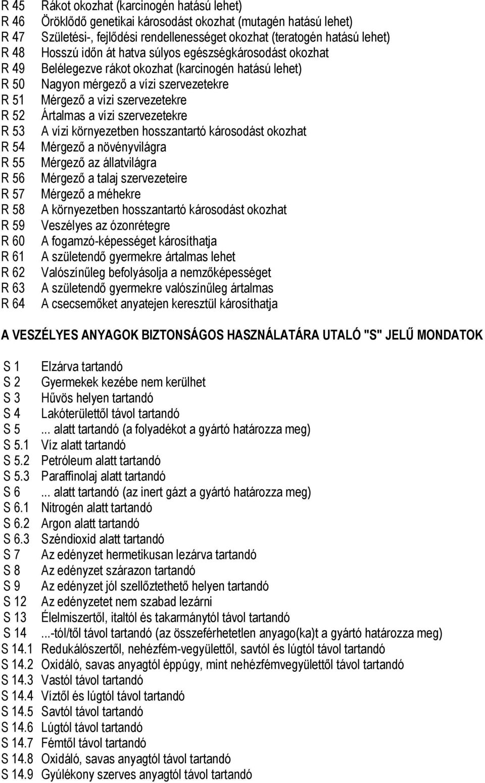 mérgező a vízi szervezetekre Mérgező a vízi szervezetekre Ártalmas a vízi szervezetekre A vízi környezetben hosszantartó károsodást okozhat Mérgező a növényvilágra Mérgező az állatvilágra Mérgező a