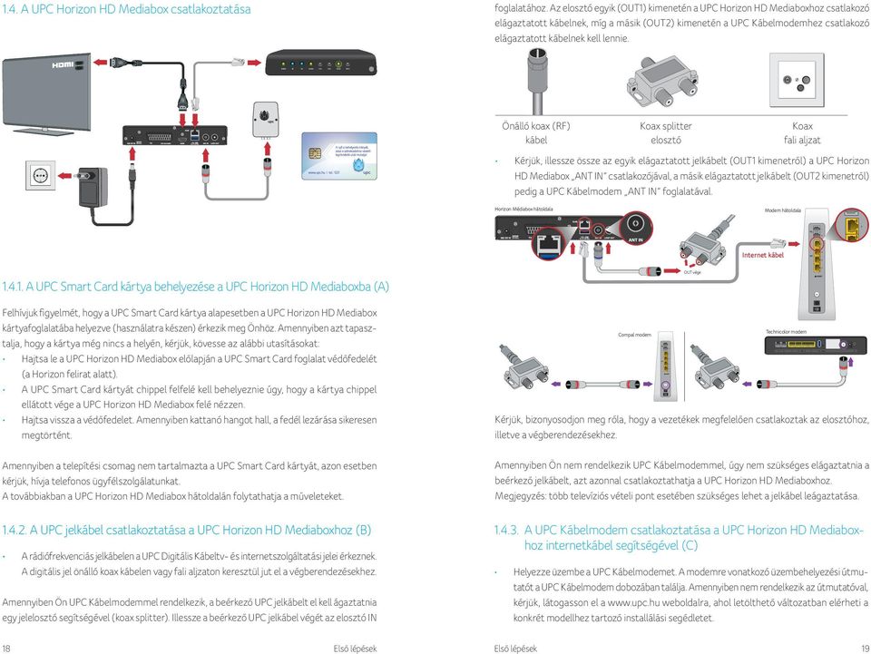 Önálló koax (RF) kábel Koax splitter elosztó Koax fali aljzat Kérjük, illessze össze az egyik elágaztatott jelkábelt (OUT1 kimenetről) a UPC Horizon HD Mediabox ANT IN csatlakozójával, a másik