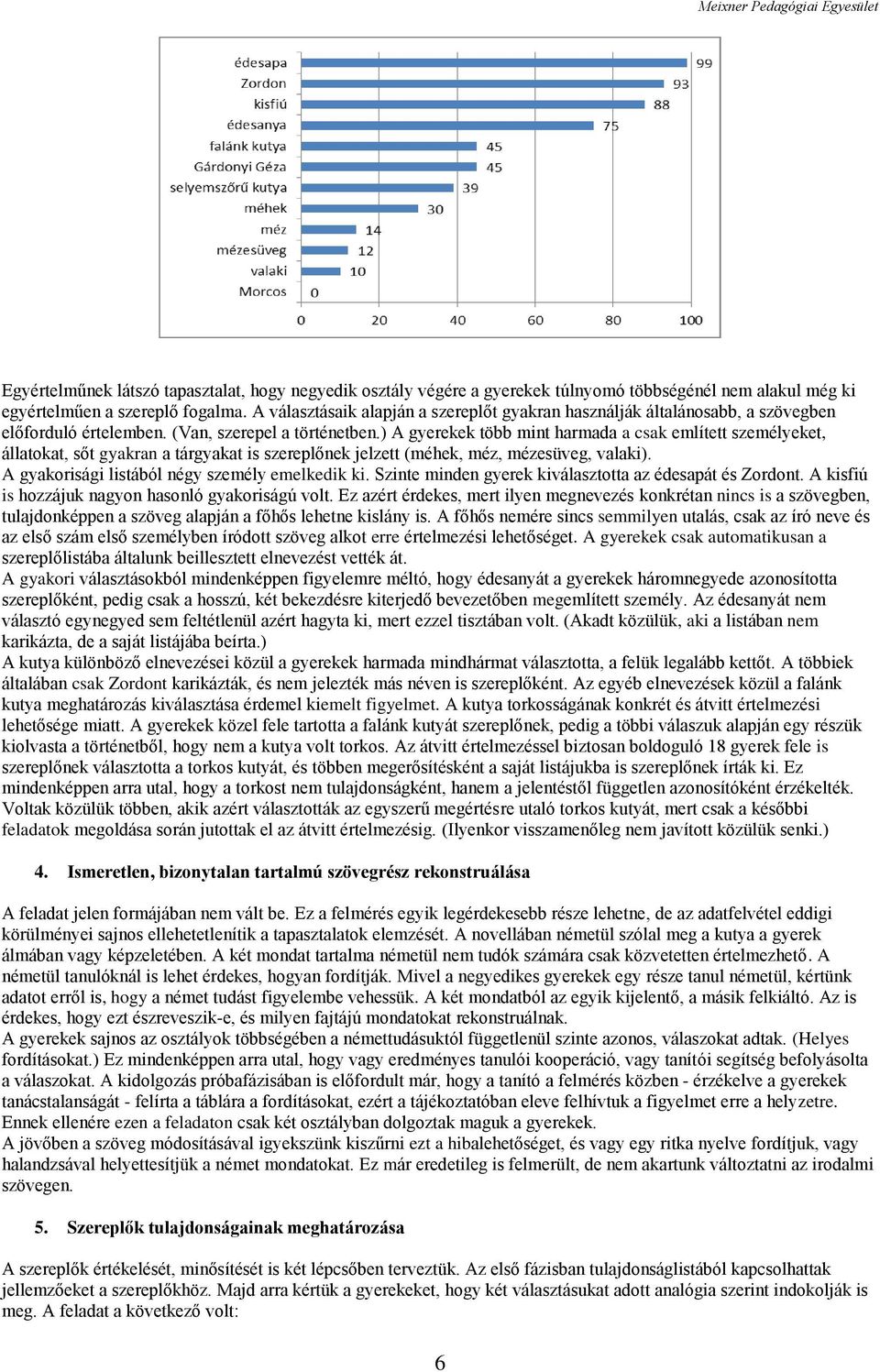 ) A gyerekek több mint harmada a csak említett személyeket, állatokat, sőt gyakran a tárgyakat is szereplőnek jelzett (méhek, méz, mézesüveg, valaki). A gyakorisági listából négy személy emelkedik ki.