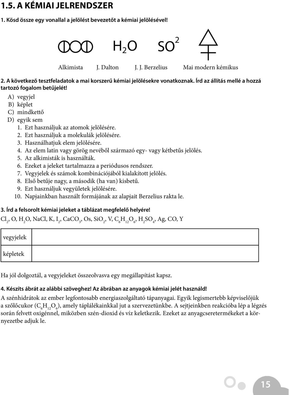 Ezt használjuk az atomok jelölésére. 2. Ezt használjuk a molekulák jelölésére. 3. Használhatjuk elem jelölésére. 4. Az elem latin vagy görög nevéből származó egy- vagy kétbetűs jelölés. 5.