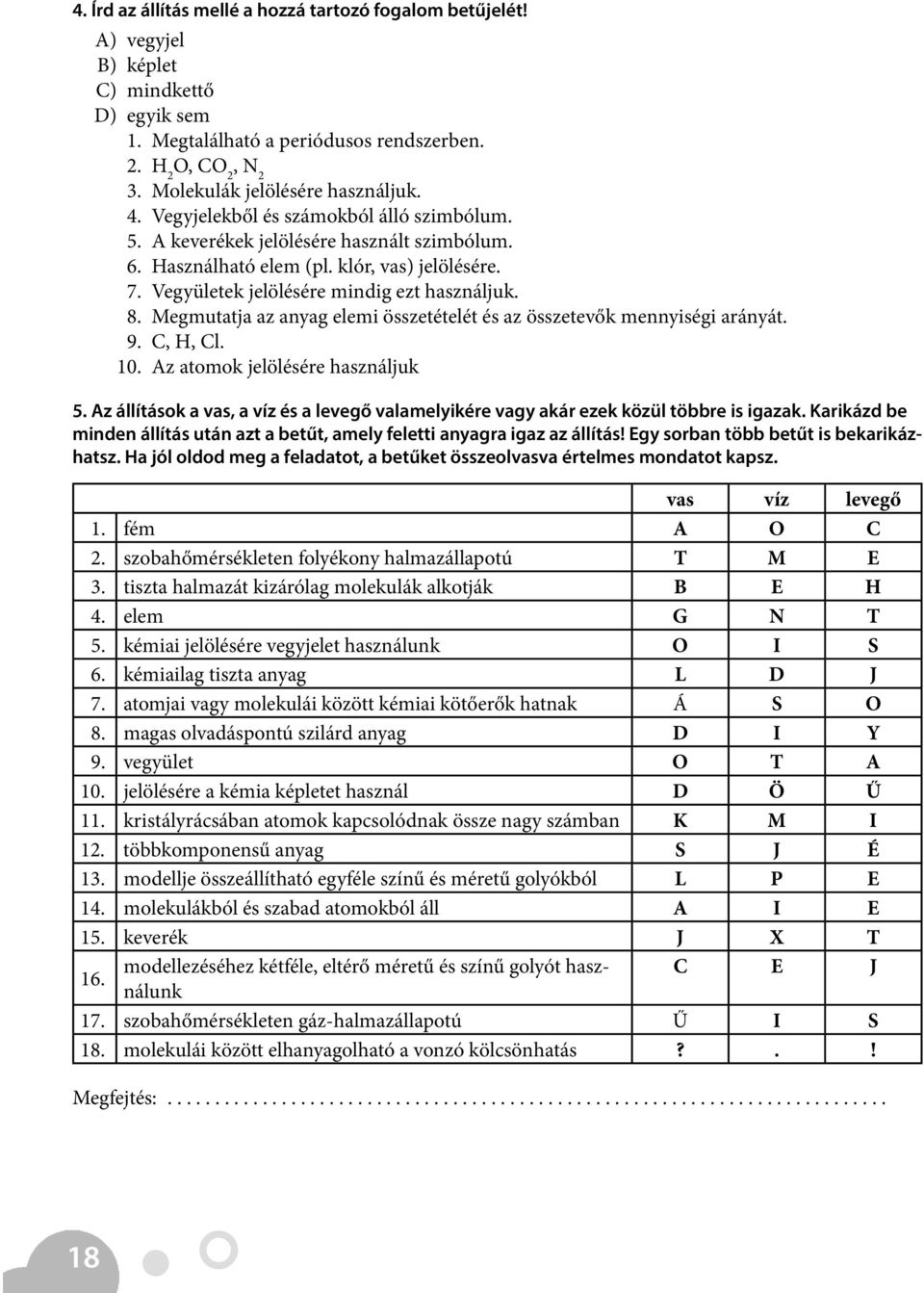 Vegyületek jelölésére mindig ezt használjuk. 8. Megmutatja az anyag elemi összetételét és az összetevők mennyiségi arányát. 9. C, H, Cl. 10. Az atomok jelölésére használjuk 5.