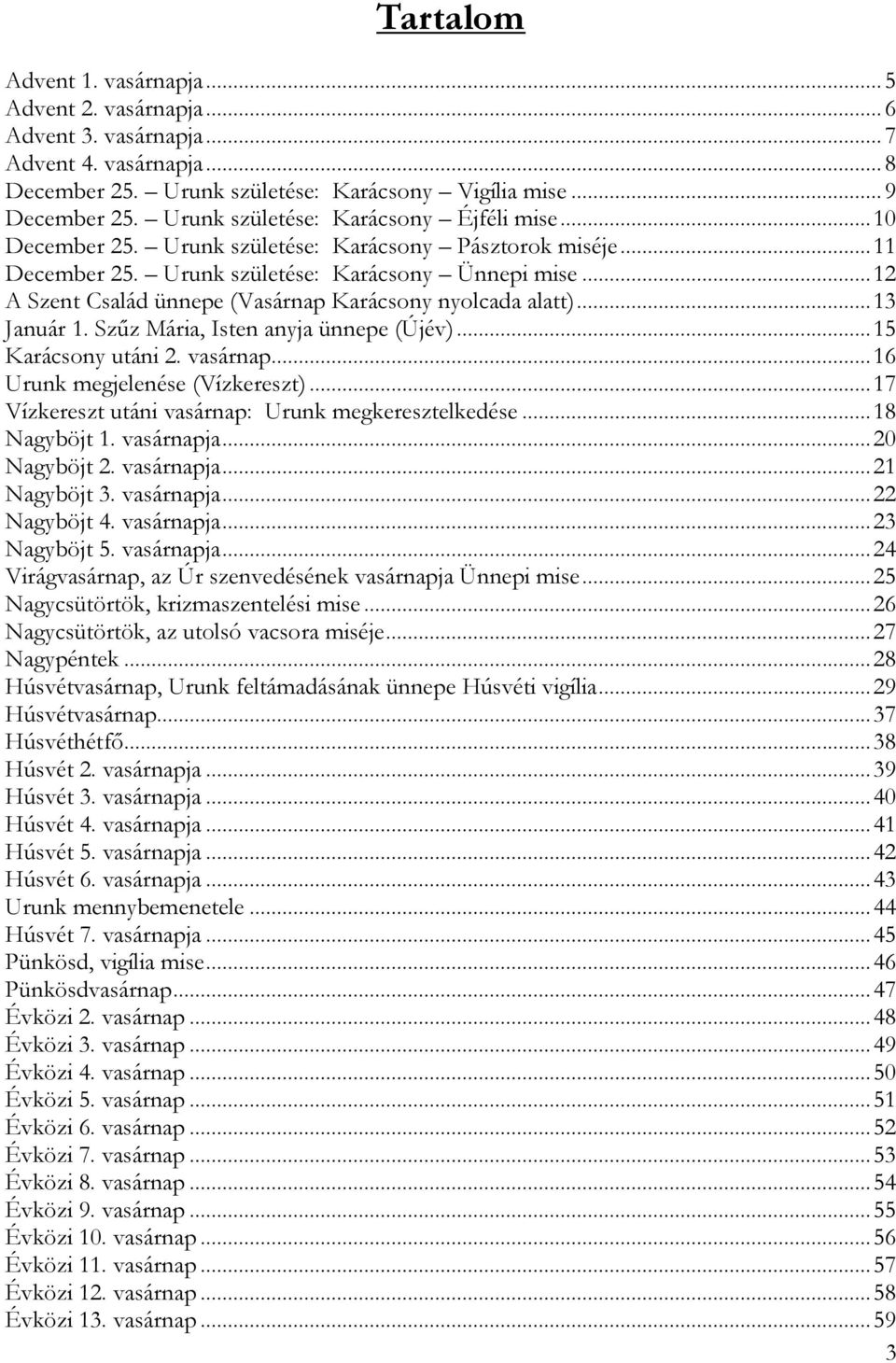 .. 12 A Szent Család ünnepe (Vasárnap Karácsony nyolcada alatt)... 13 Január 1. Szűz Mária, Isten anyja ünnepe (Újév)... 15 Karácsony utáni 2. vasárnap... 16 Urunk megjelenése (Vízkereszt).