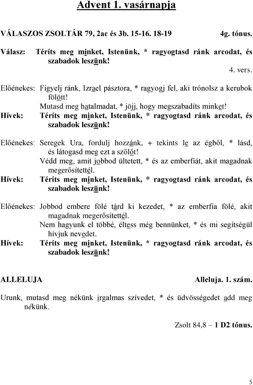 Téríts meg minket, Istenünk, * ragyogtasd ránk arcodat, és szabadok leszünk! Seregek Ura, fordulj hozzánk, + tekints le az égből, * lásd, és látogasd meg ezt a szőlőt!