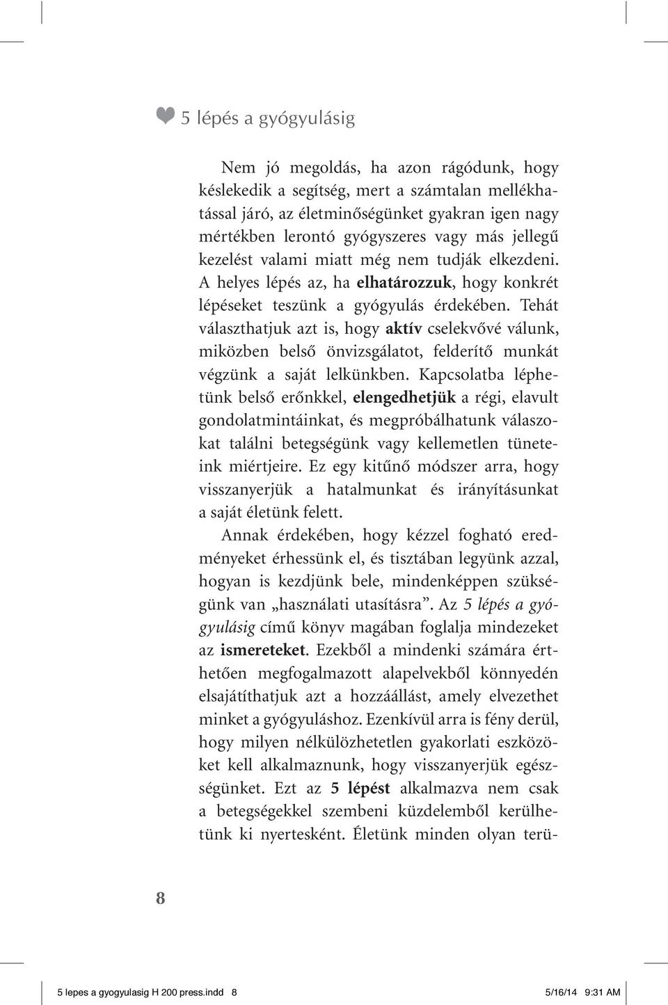 Tehát választhatjuk azt is, hogy aktív cselekvôvé válunk, miközben belsô önvizsgálatot, felderítô munkát végzünk a saját lelkünkben.