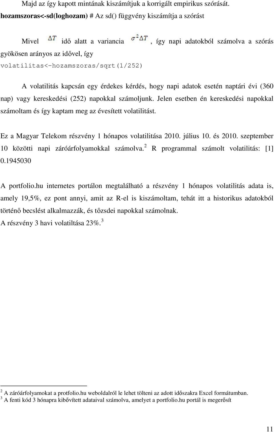 volatilitas<-hozamszoras/sqrt(1/252) A volatilitás kapcsán egy érdekes kérdés, hogy napi adatok esetén naptári évi (360 nap) vagy kereskedési (252) napokkal számoljunk.