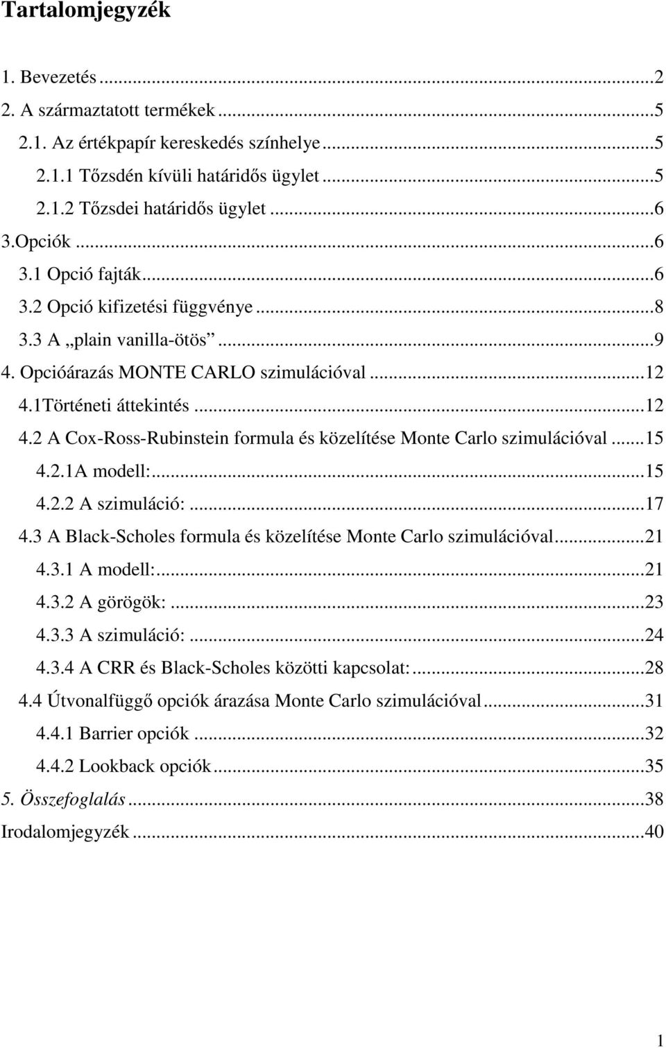 1Történeti áttekintés...12 4.2 A Cox-Ross-Rubinstein formula és közelítése Monte Carlo szimulációval...15 4.2.1A modell:...15 4.2.2 A szimuláció:...17 4.