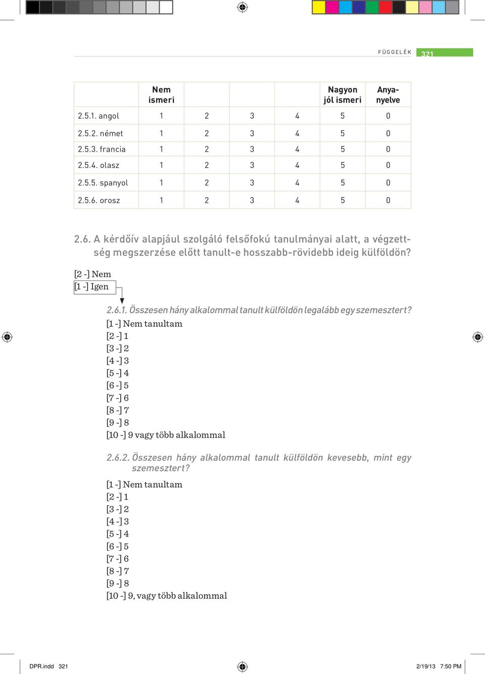 [1 -] Nem tanultam [2 -] 1 [3 -] 2 [4 -] 3 [5 -] 4 [6 -] 5 [7 -] 6 [8 -] 7 [9 -] 8 [10 -] 9 vagy több alkalommal 2.6.2. Összesen hány alkalommal tanult külföldön kevesebb, mint egy szemesztert?