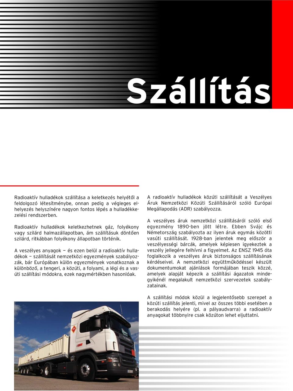 A veszélyes anyagok - és ezen belül a radioaktív hulladékok - szállítását nemzetközi egyezmények szabályozzák, bár Európában külön egyezmények vonatkoznak a különbözô, a tengeri, a közúti, a folyami,