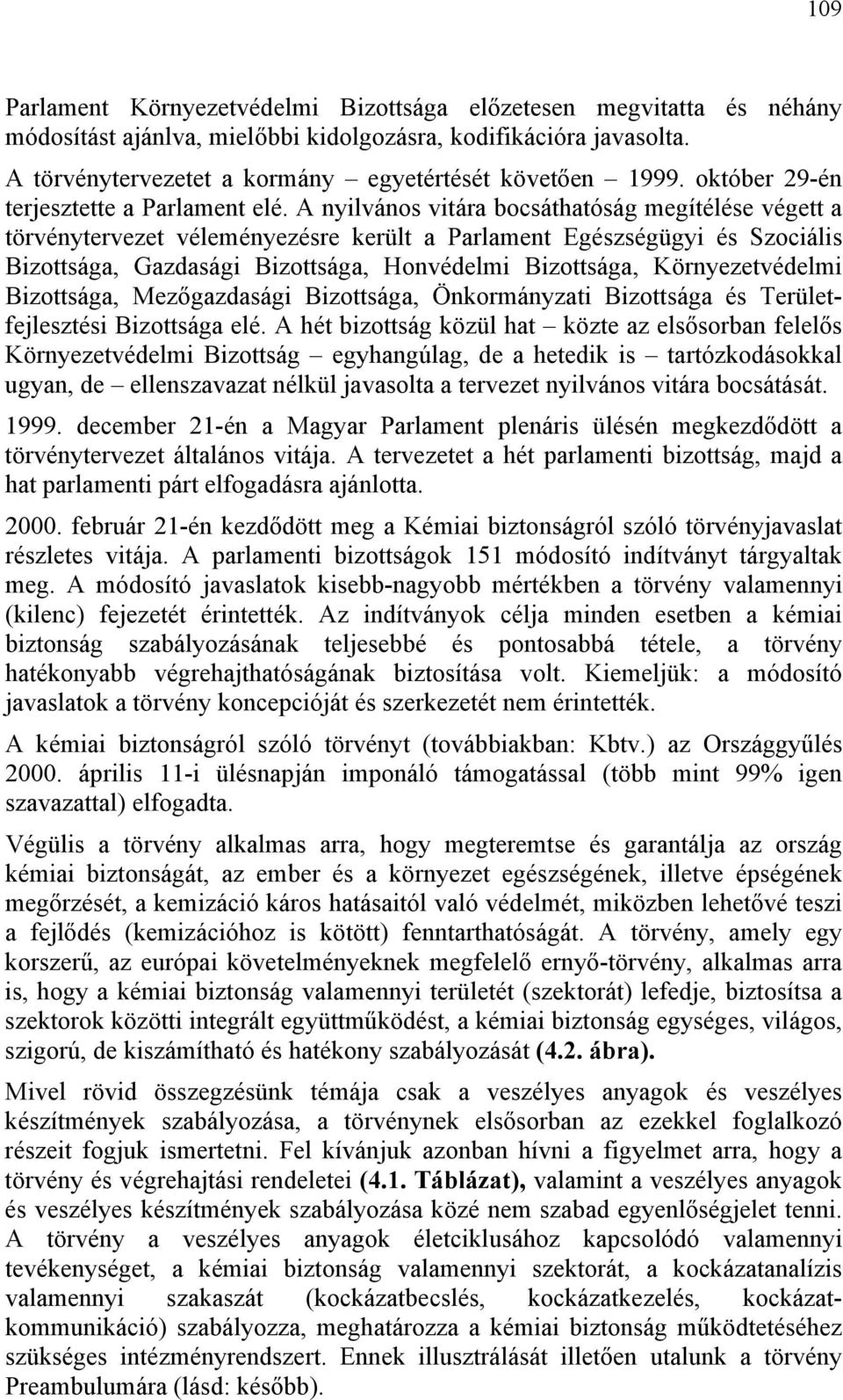 A nyilvános vitára bocsáthatóság megítélése végett a törvénytervezet véleményezésre került a Parlament Egészségügyi és Szociális Bizottsága, Gazdasági Bizottsága, Honvédelmi Bizottsága,