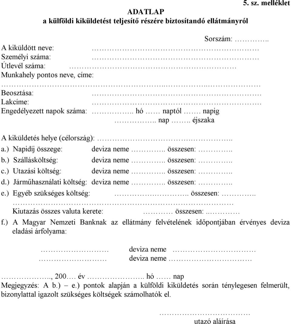 ) Utazási költség: deviza neme.. összesen:.. d.) Járműhasználati költség: deviza neme.. összesen:.. e.) Egyéb szükséges költség:... összesen:.. Kiutazás összes valuta kerete: összesen:.. f.