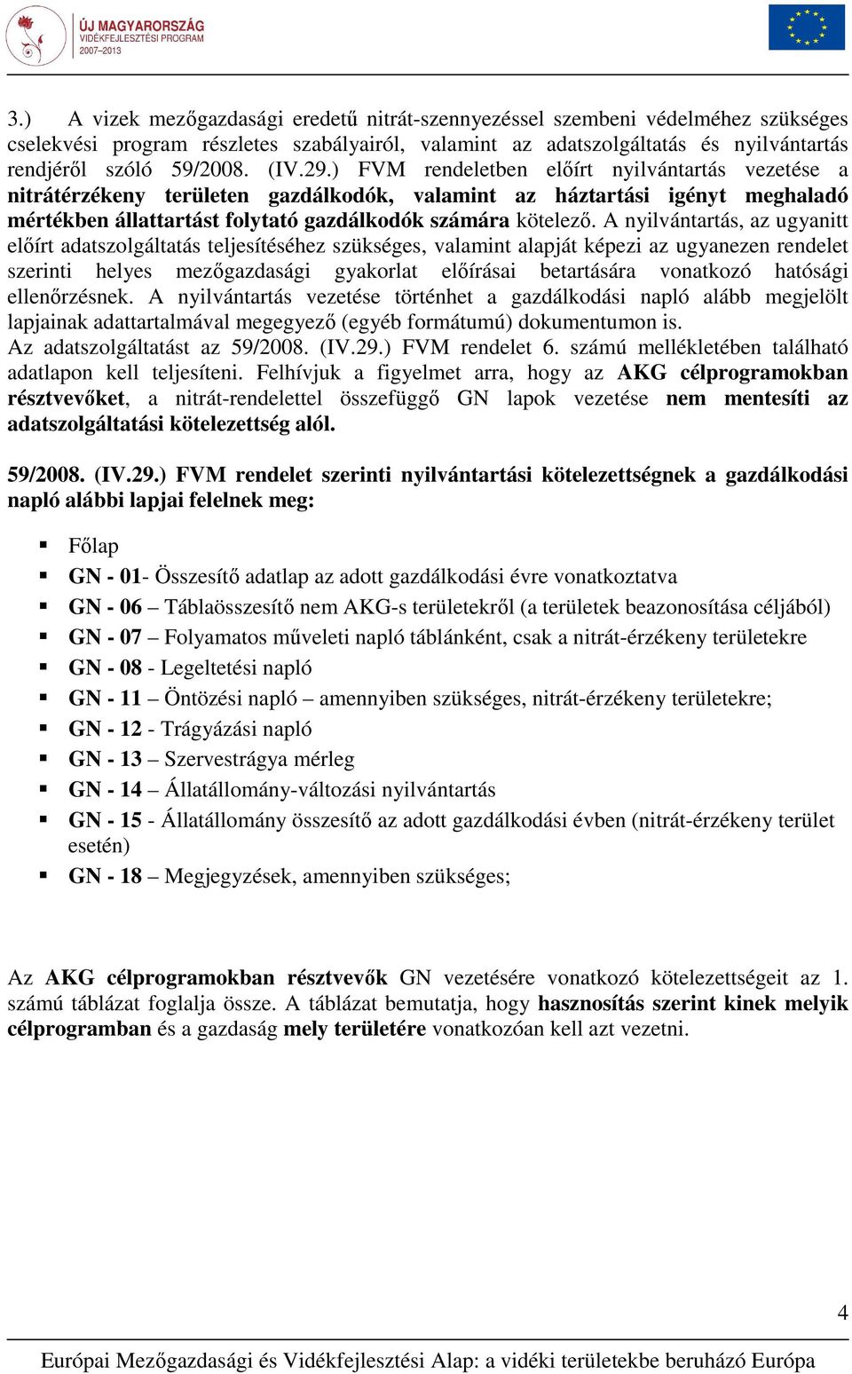 A nyilvántartás, az ugyanitt elıírt adatszolgáltatás teljesítéséhez szükséges, valamint alapját képezi az ugyanezen rendelet szerinti helyes mezıgazdasági gyakorlat elıírásai betartására vonatkozó