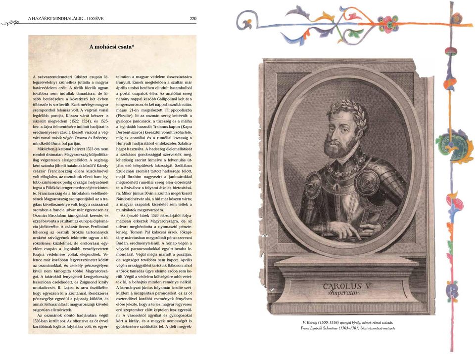 A végvári vonal legdélibb pontját, Klissza várát kétszer is sikerült megvédeni (1522, 1524), és 1525- ben a Jajca felmentésére indított hadjárat is eredményesen zárult.