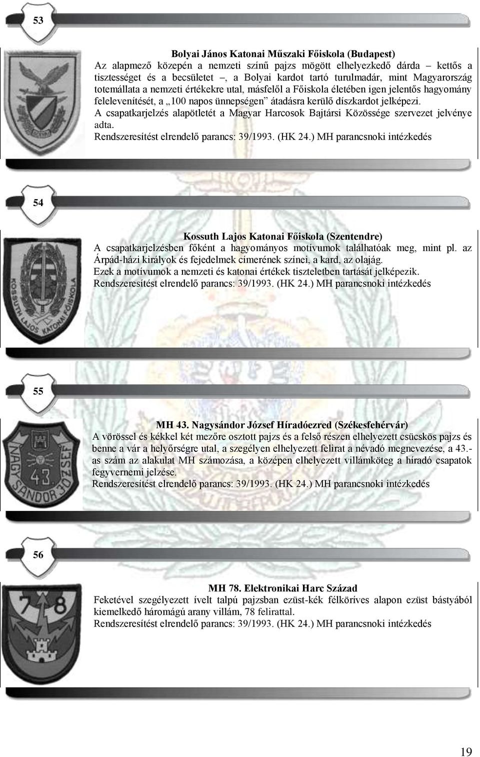A csapatkarjelzés alapötletét a Magyar Harcosok Bajtársi Közössége szervezet jelvénye adta. Rendszeresítést elrendelő parancs: 39/1993. (HK 24.