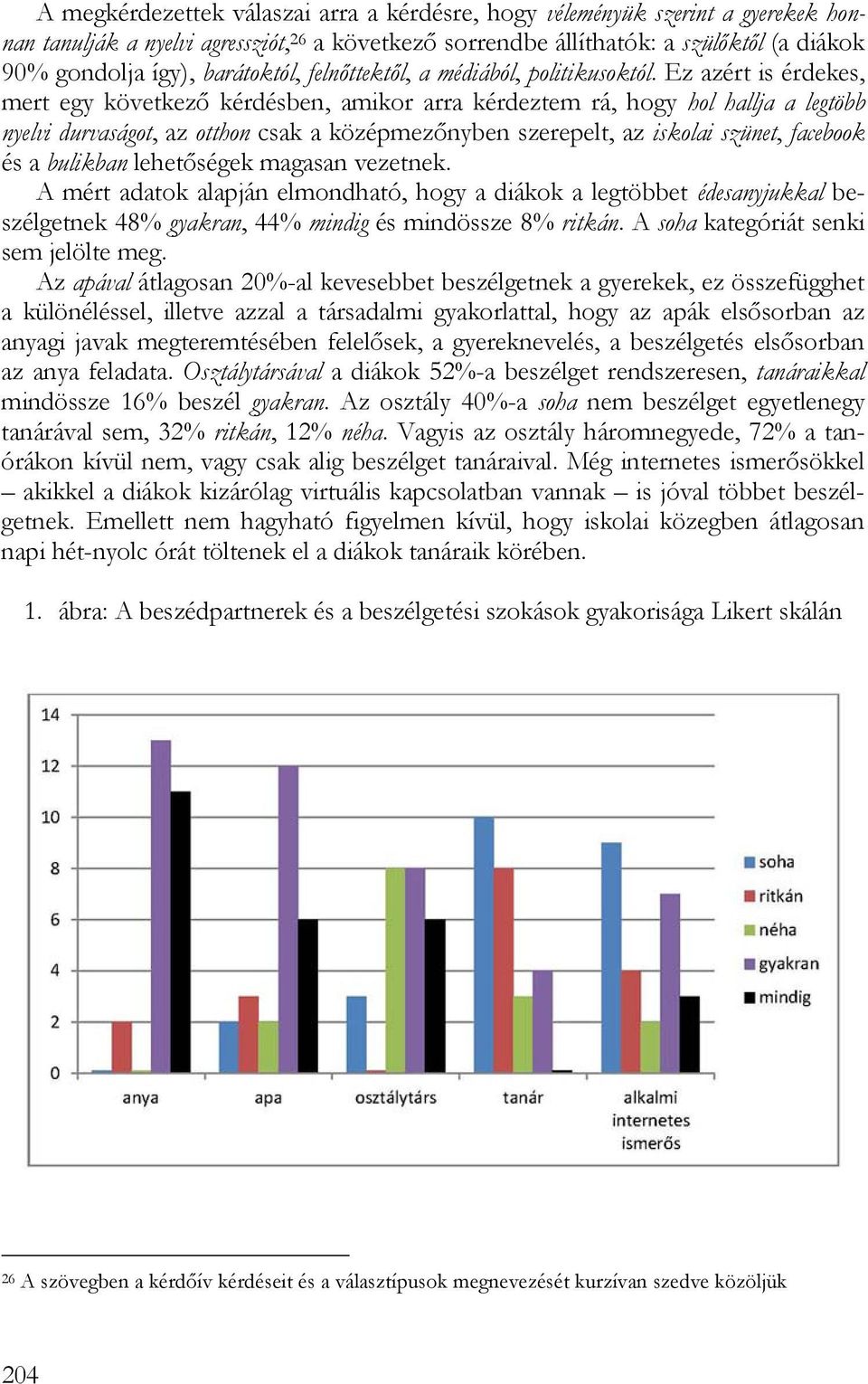 Ez azért is érdekes, mert egy következő kérdésben, amikor arra kérdeztem rá, hogy hol hallja a legtöbb nyelvi durvaságot, az otthon csak a középmezőnyben szerepelt, az iskolai szünet, facebook és a