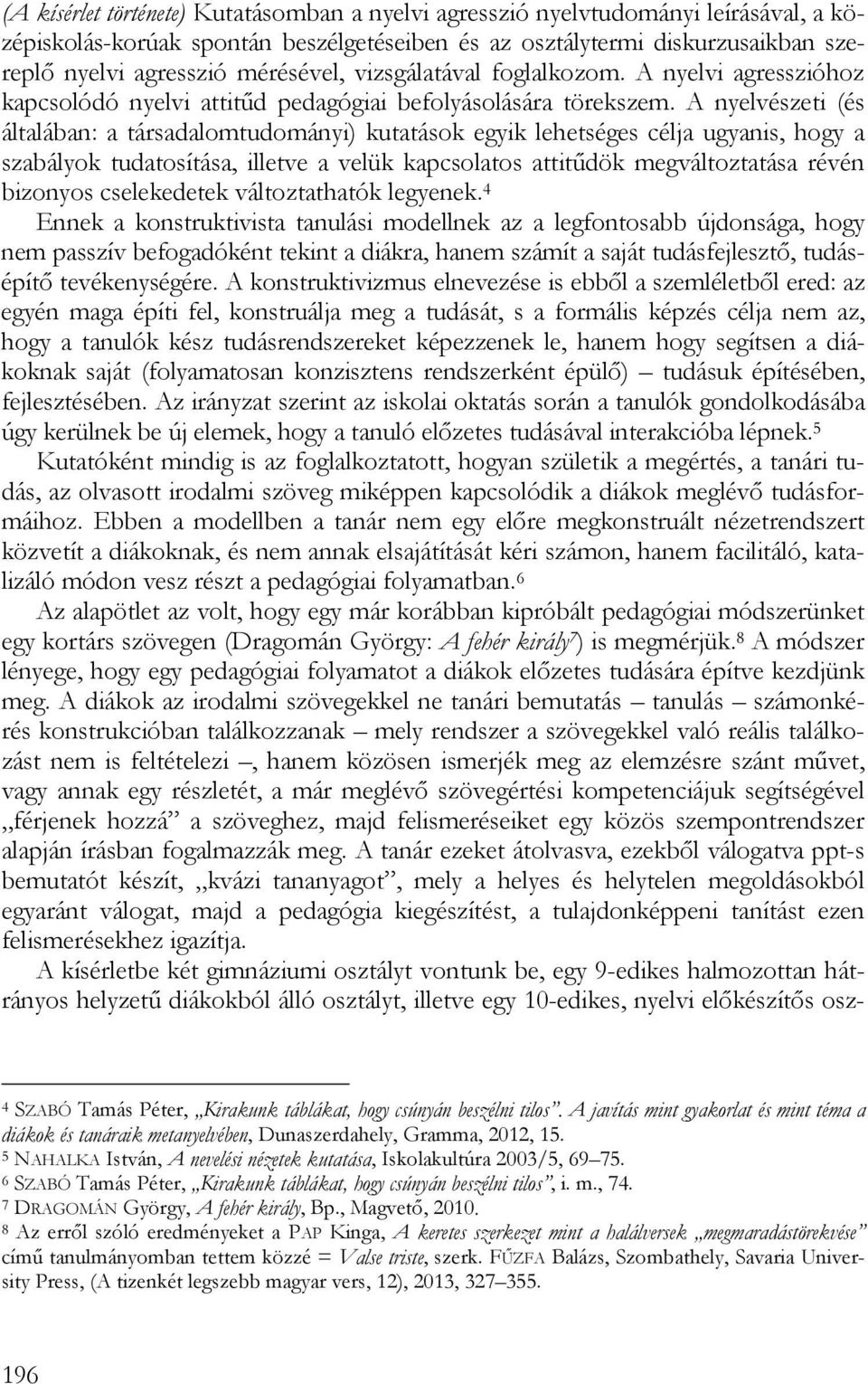 A nyelvészeti (és általában: a társadalomtudományi) kutatások egyik lehetséges célja ugyanis, hogy a szabályok tudatosítása, illetve a velük kapcsolatos attitűdök megváltoztatása révén bizonyos