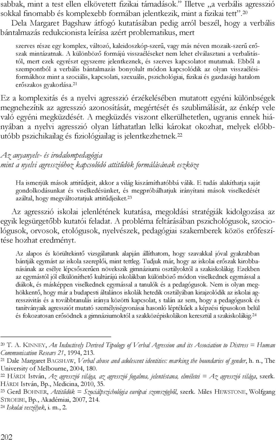 vagy más néven mozaik-szerű erőszak mintázatnak. A különböző formájú visszaéléseket nem lehet elválasztani a verbalitástól, mert ezek egyrészt egyszerre jelentkeznek, és szerves kapcsolatot mutatnak.