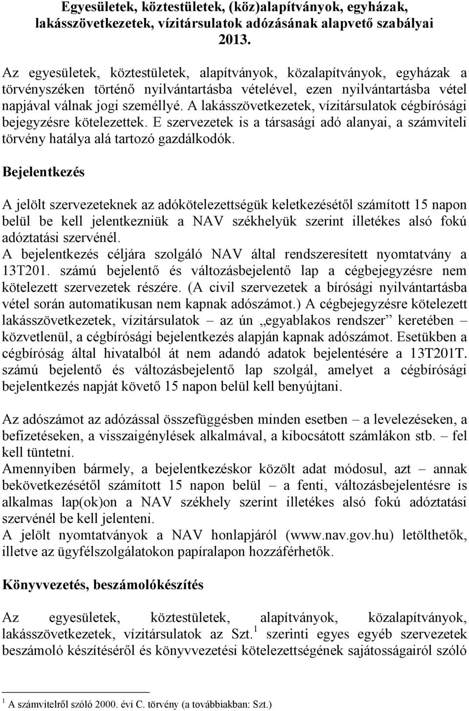A lakásszövetkezetek, vízitársulatok cégbírósági bejegyzésre kötelezettek. E szervezetek is a társasági adó alanyai, a számviteli törvény hatálya alá tartozó gazdálkodók.
