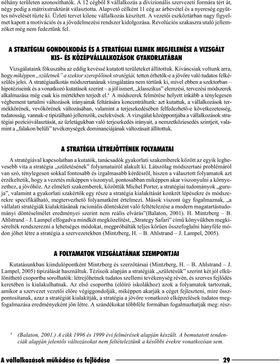 A vezetõi eszköztárban nagy figyelmet kapott a motivációs és a jövedelmezési rendszer kidolgozása. Revolúciós szakaszra utaló jellemzõket még nem fedeztünk fel.