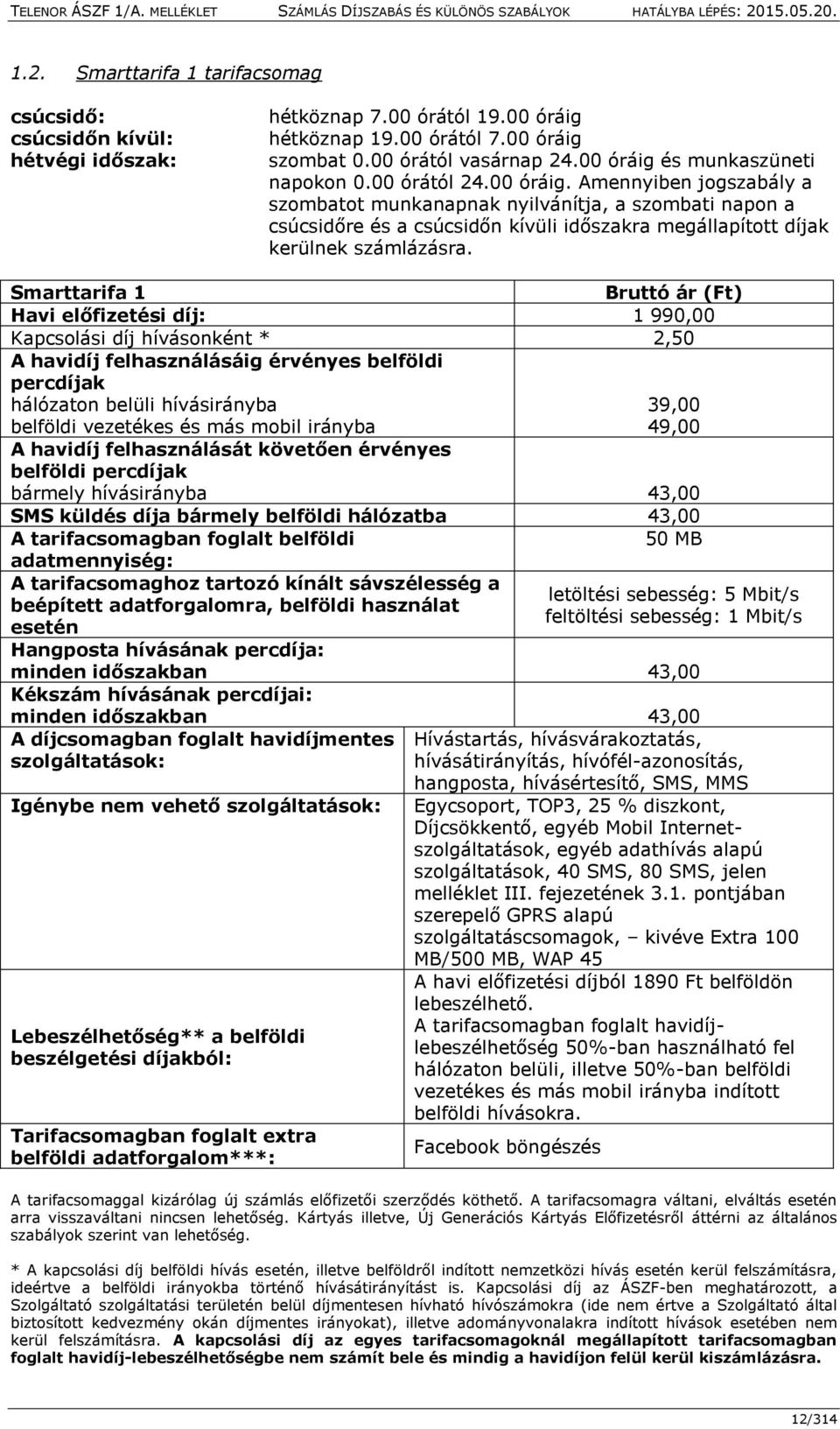 Smarttarifa 1 Bruttó ár (Ft) Havi előfizetési díj: 1 990,00 Kapcsolási díj hívásonként * 2,50 A havidíj felhasználásáig érvényes belföldi percdíjak hálózaton belüli hívásirányba 39,00 belföldi