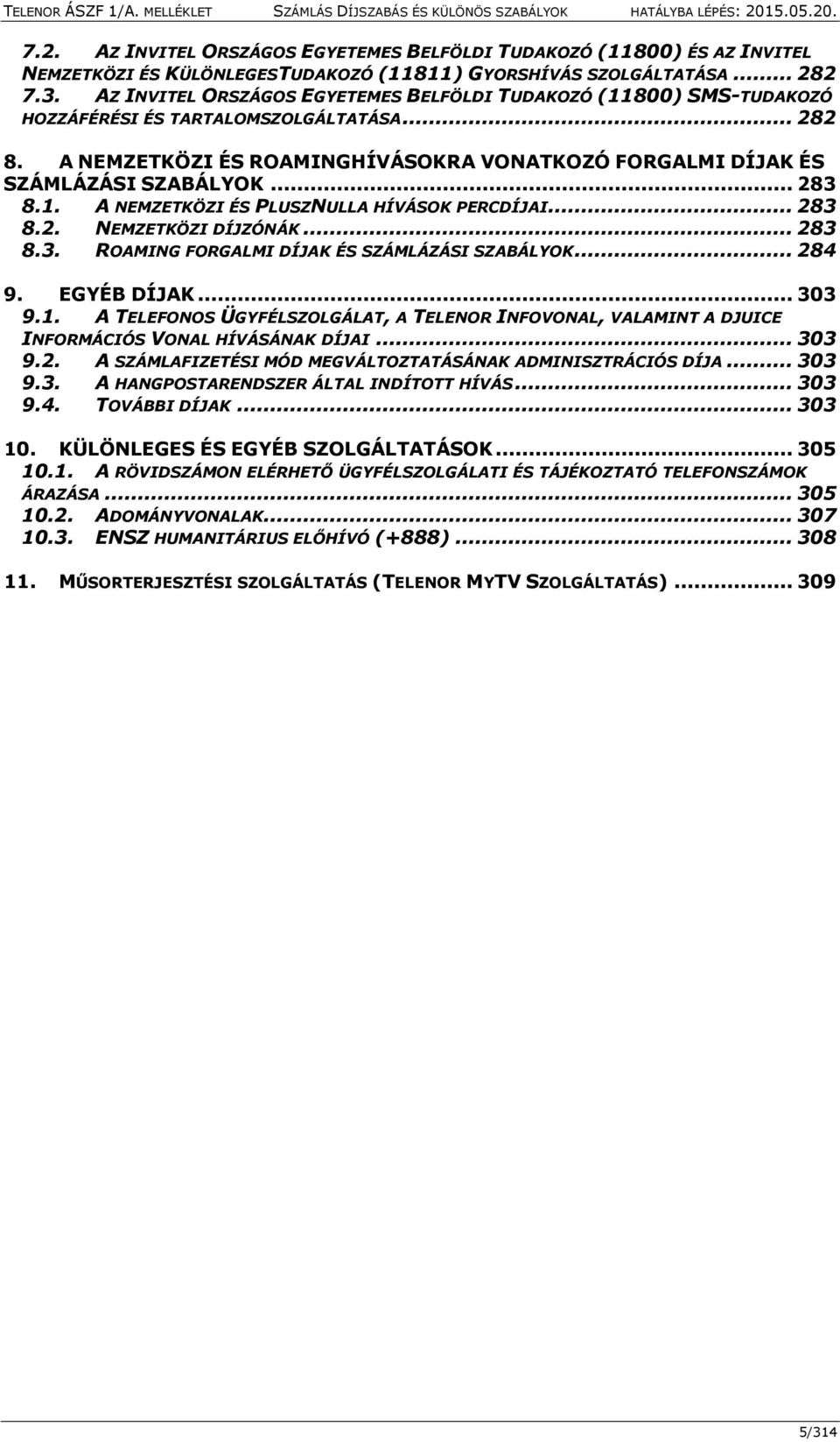 .. 283 8.1. A NEMZETKÖZI ÉS PLUSZNULLA HÍVÁSOK PERCDÍJAI... 283 8.2. NEMZETKÖZI DÍJZÓNÁK... 283 8.3. ROAMING FORGALMI DÍJAK ÉS SZÁMLÁZÁSI SZABÁLYOK... 284 9. EGYÉB DÍJAK... 303 9.1. A TELEFONOS ÜGYFÉLSZOLGÁLAT, A TELENOR INFOVONAL, VALAMINT A DJUICE INFORMÁCIÓS VONAL HÍVÁSÁNAK DÍJAI.