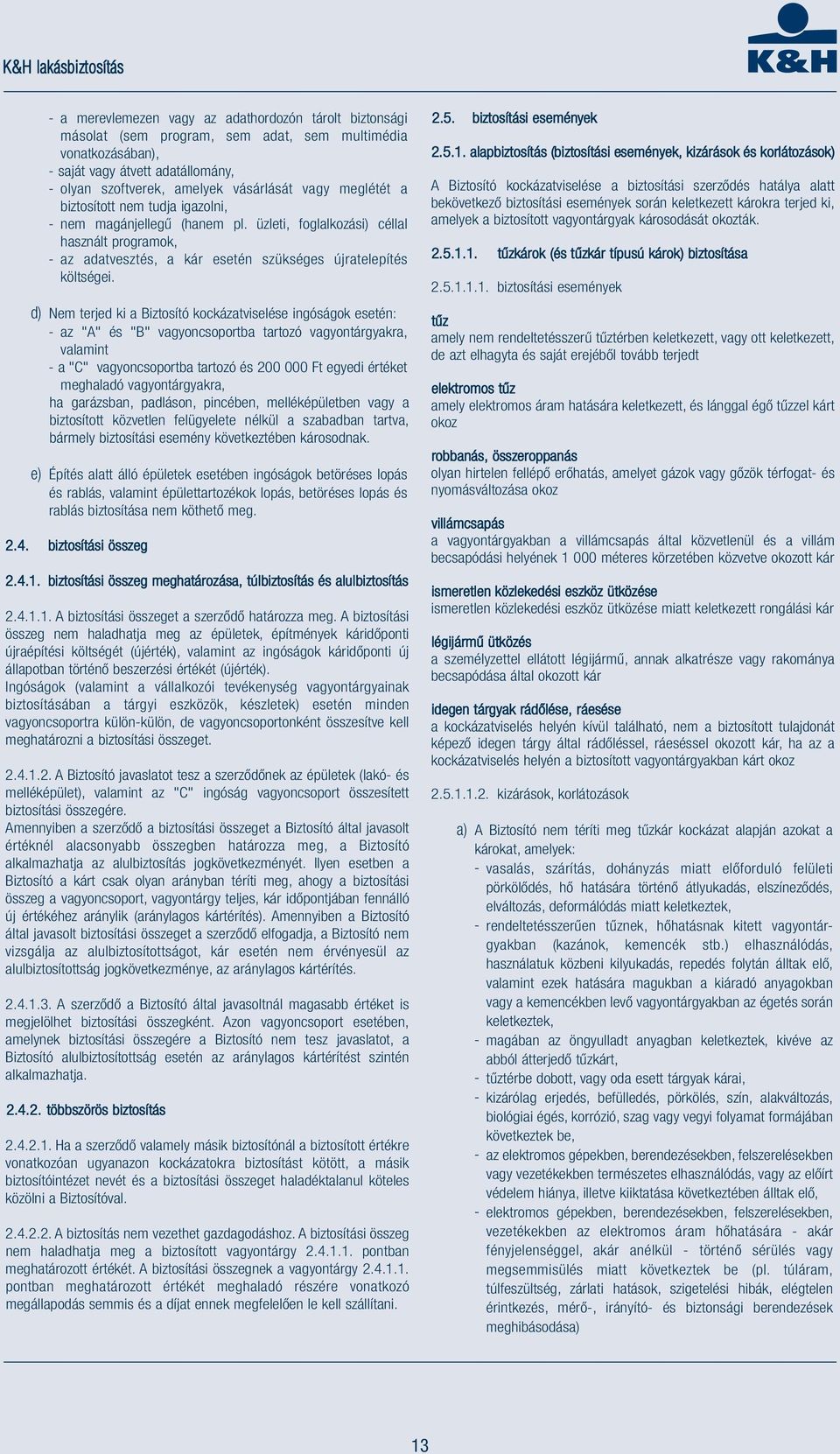 d) Nem terjed ki a Biztosító kockázatviselése ingóságok esetén: - az "A" és "B" vagyoncsoportba tartozó vagyontárgyakra, valamint - a "C" vagyoncsoportba tartozó és 200 000 Ft egyedi értéket