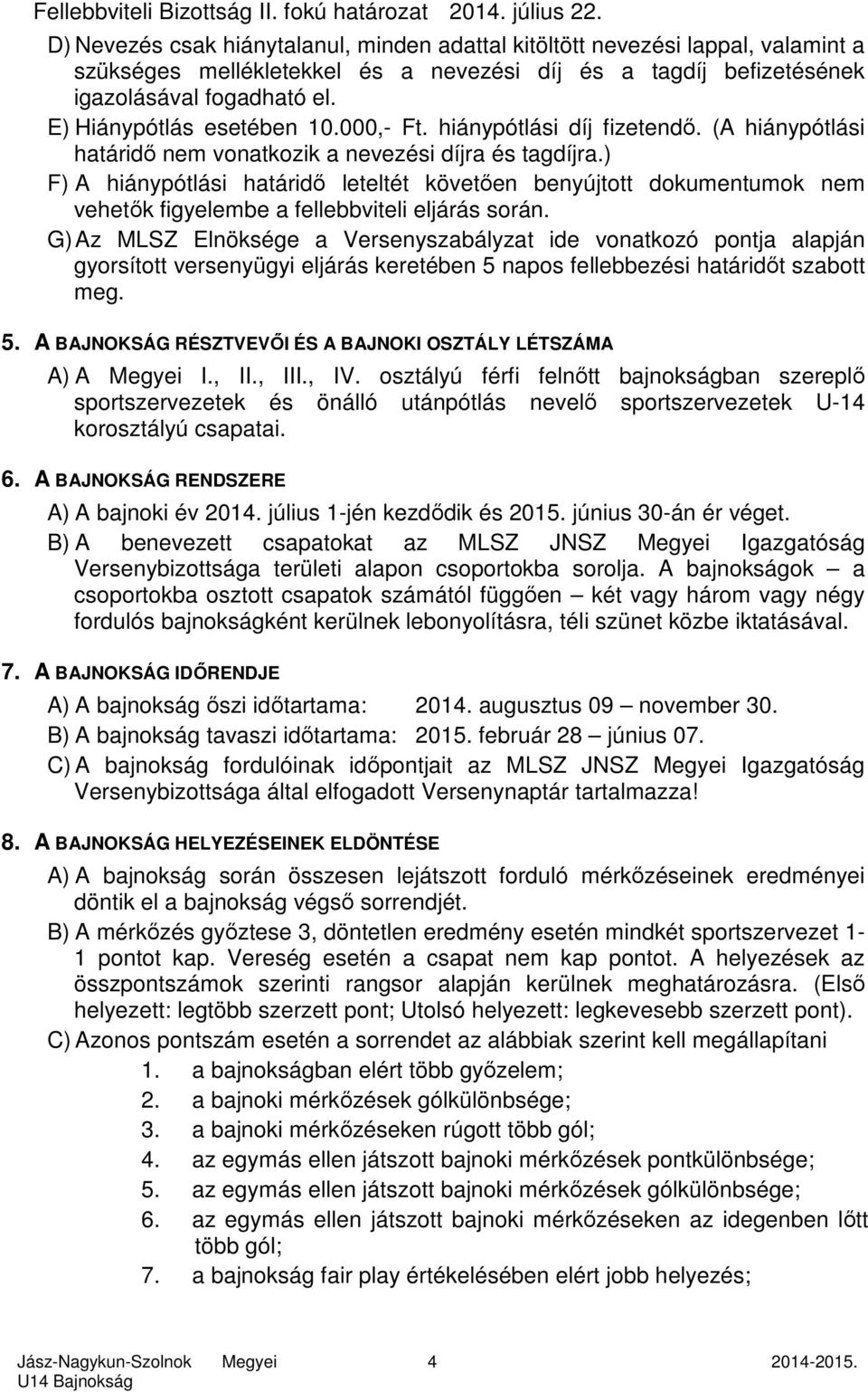 E) Hiánypótlás esetében 10.000,- Ft. hiánypótlási díj fizetendő. (A hiánypótlási határidő nem vonatkozik a nevezési díjra és tagdíjra.