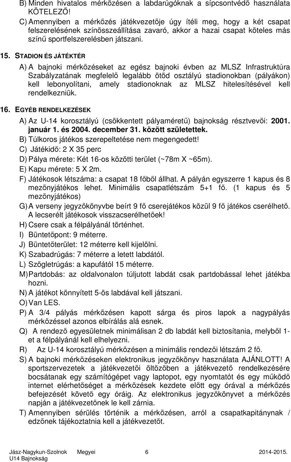 STADION ÉS JÁTÉKTÉR A) A bajnoki mérkőzéseket az egész bajnoki évben az MLSZ Infrastruktúra Szabályzatának megfelelő legalább ötöd osztályú stadionokban (pályákon) kell lebonyolítani, amely