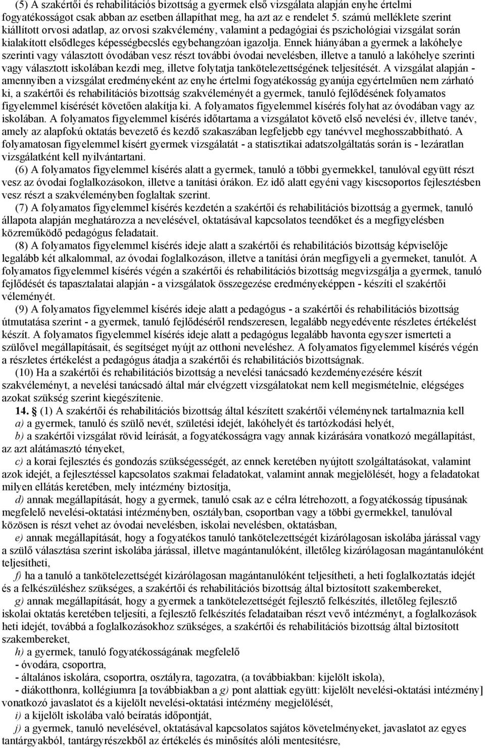 Ennek hiányában a gyermek a lakóhelye szerinti vagy választott óvodában vesz részt további óvodai nevelésben, illetve a tanuló a lakóhelye szerinti vagy választott iskolában kezdi meg, illetve