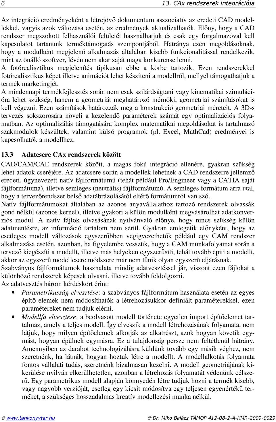 Hátránya ezen megoldásoknak, hogy a modulként megjelenı alkalmazás általában kisebb funkcionalitással rendelkezik, mint az önálló szoftver, lévén nem akar saját maga konkurense lenni.