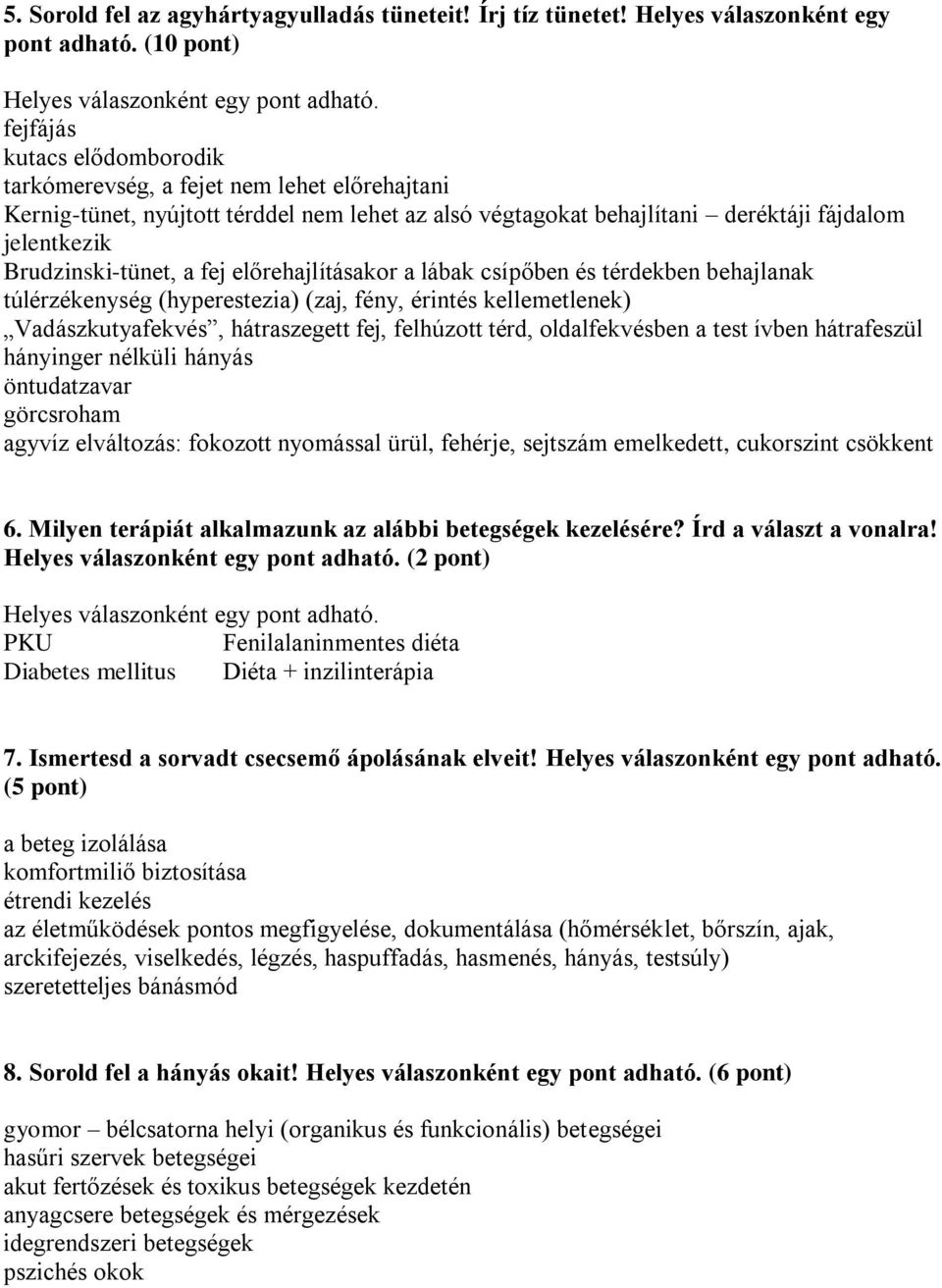 fej előrehajlításakor a lábak csípőben és térdekben behajlanak túlérzékenység (hyperestezia) (zaj, fény, érintés kellemetlenek) Vadászkutyafekvés, hátraszegett fej, felhúzott térd, oldalfekvésben a