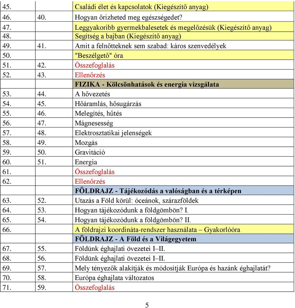 Összefoglalás 52 43 Ellenőrzés FIZIKA - Kölcsönhatások és energia vizsgálata 53 44 A hővezetés 54 45 Hőáramlás, hősugárzás 55 46 Melegítés, hűtés 56 47 Mágnesesség 57 48 Elektrosztatikai jelenségek