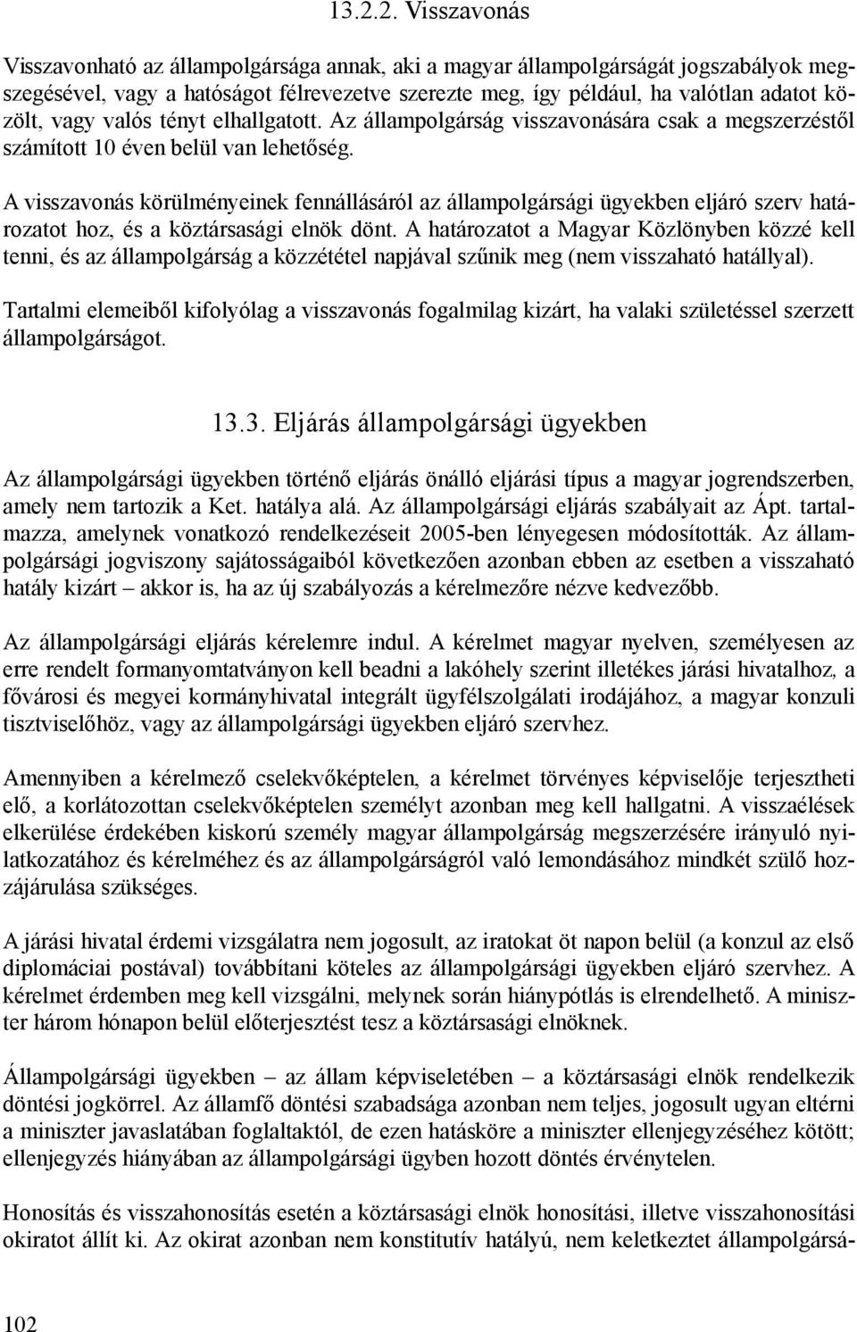 A visszavonás körülményeinek fennállásáról az állampolgársági ügyekben eljáró szerv határozatot hoz, és a köztársasági elnök dönt.