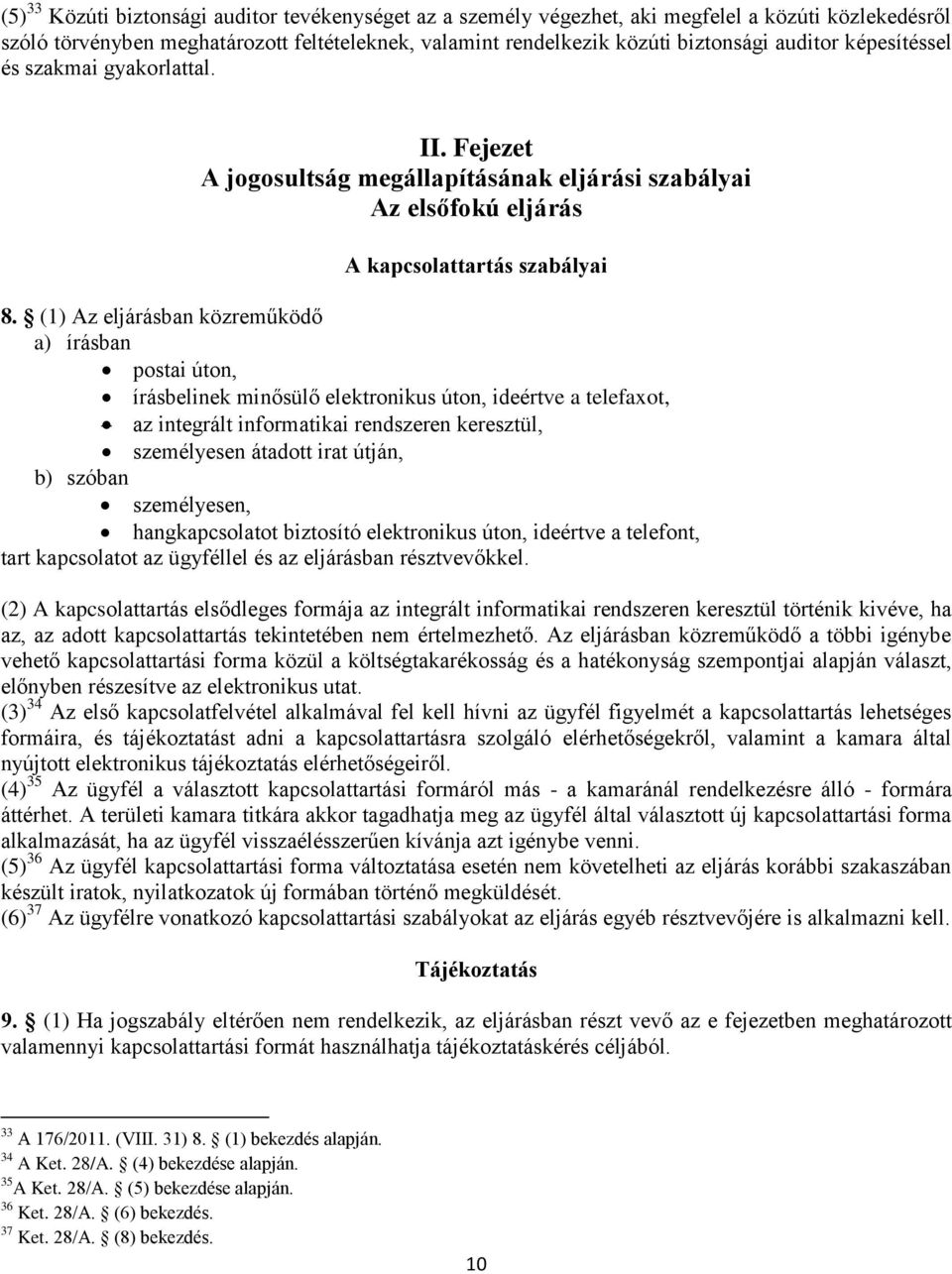 (1) Az eljárásban közreműködő a) írásban postai úton, írásbelinek minősülő elektronikus úton, ideértve a telefaxot, az integrált informatikai rendszeren keresztül, személyesen átadott irat útján, b)