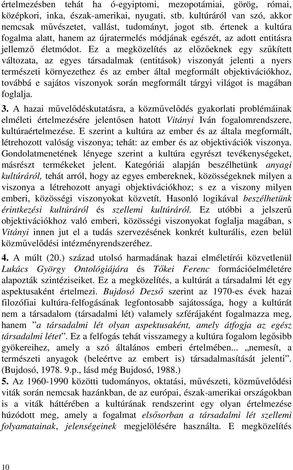 Ez a megközelítés az előzőeknek egy szűkített változata, az egyes társadalmak (entitások) viszonyát jelenti a nyers természeti környezethez és az ember által megformált objektivációkhoz, továbbá e