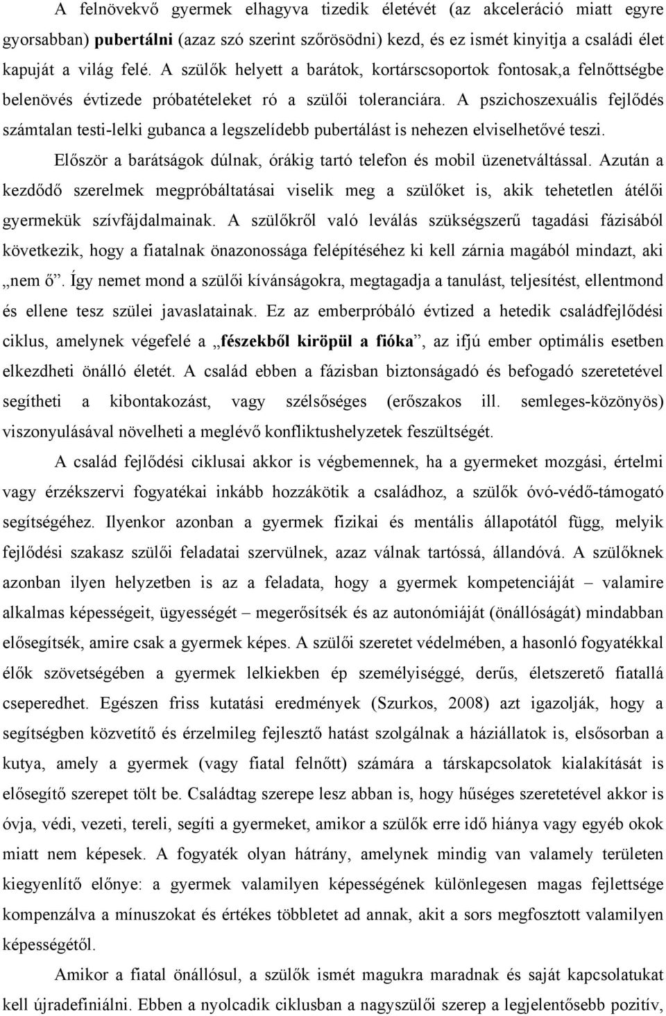 A pszichoszexuális fejlődés számtalan testi-lelki gubanca a legszelídebb pubertálást is nehezen elviselhetővé teszi. Először a barátságok dúlnak, órákig tartó telefon és mobil üzenetváltással.