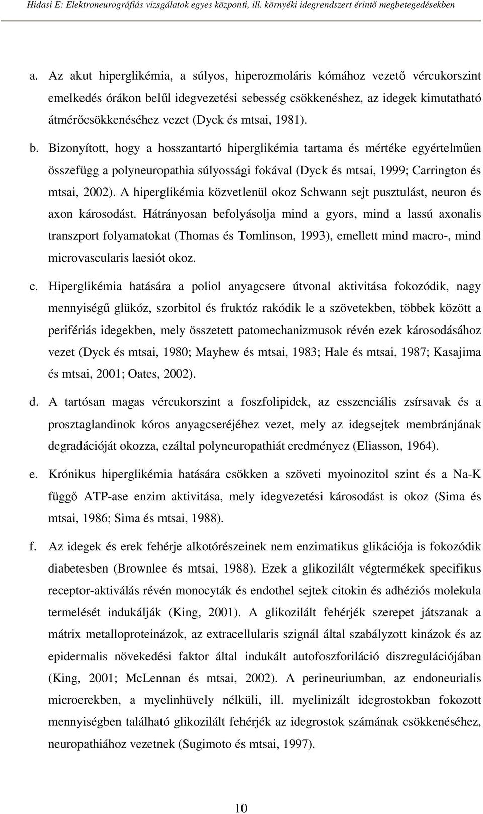 A hiperglikémia közvetlenül okoz Schwann sejt pusztulást, neuron és axon károsodást.