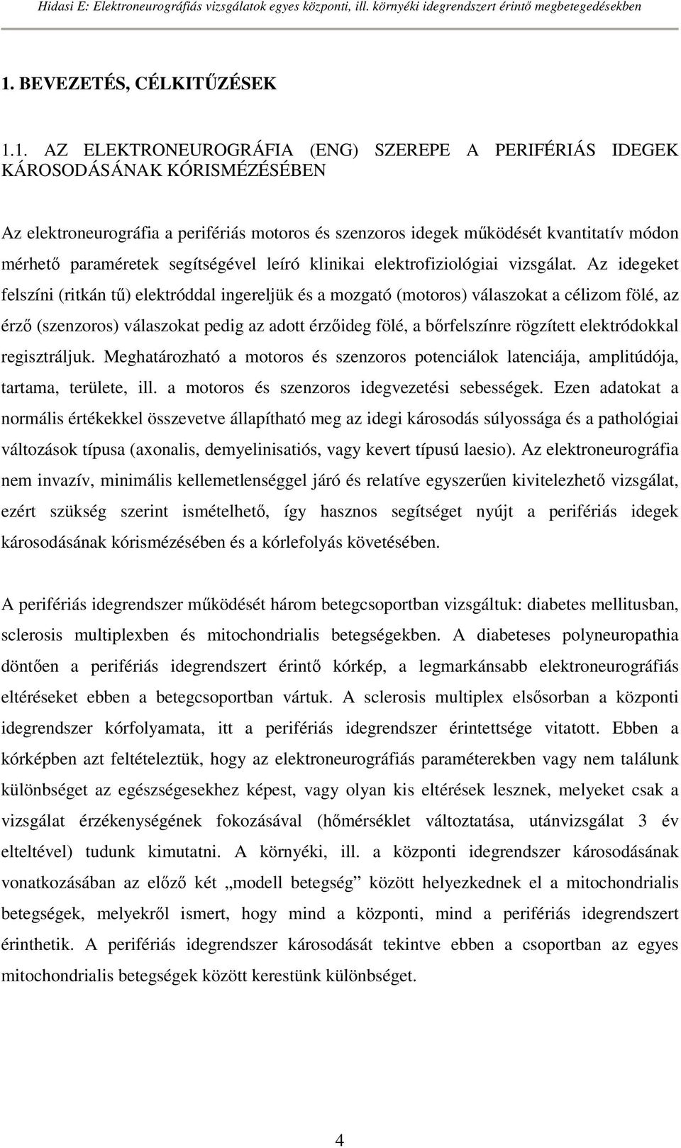 Az idegeket felszíni (ritkán tő) elektróddal ingereljük és a mozgató (motoros) válaszokat a célizom fölé, az érzı (szenzoros) válaszokat pedig az adott érzıideg fölé, a bırfelszínre rögzített